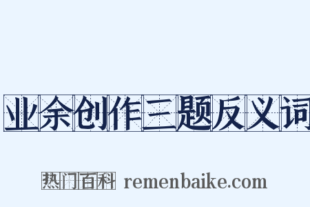 业余创作三题反义词是什么意思的图片